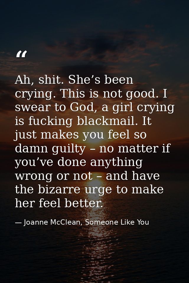 Ah, shit. She’s been crying. This is not good. I swear to God, a girl crying is fucking blackmail. It just makes you fee — Joanne McClean, Someone Like You