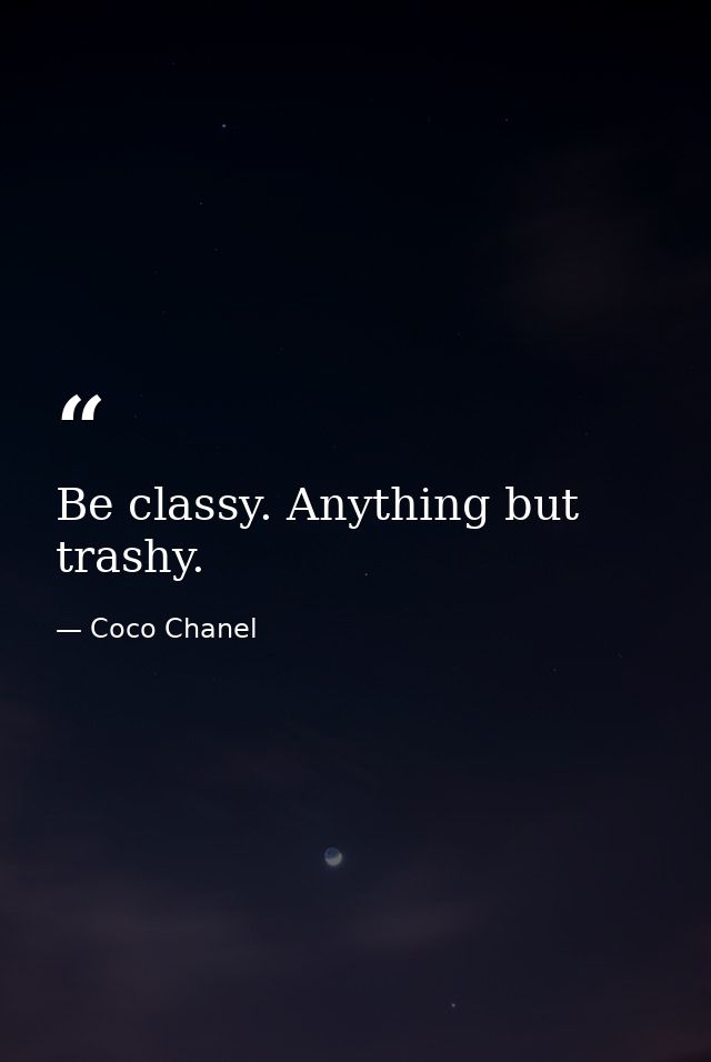 Be classy. Anything but trashy. — Coco Chanel