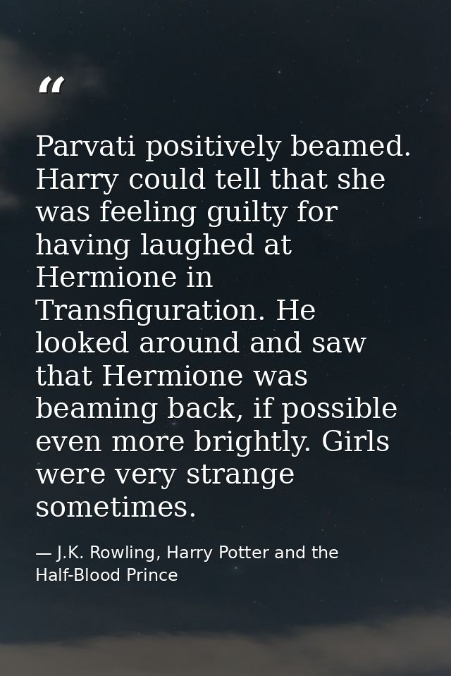 Parvati positively beamed. Harry could tell that she was feeling guilty for having laughed at Hermione in Transfiguratio — J.K. Rowling, Harry Potter and the Half-Blood Prince