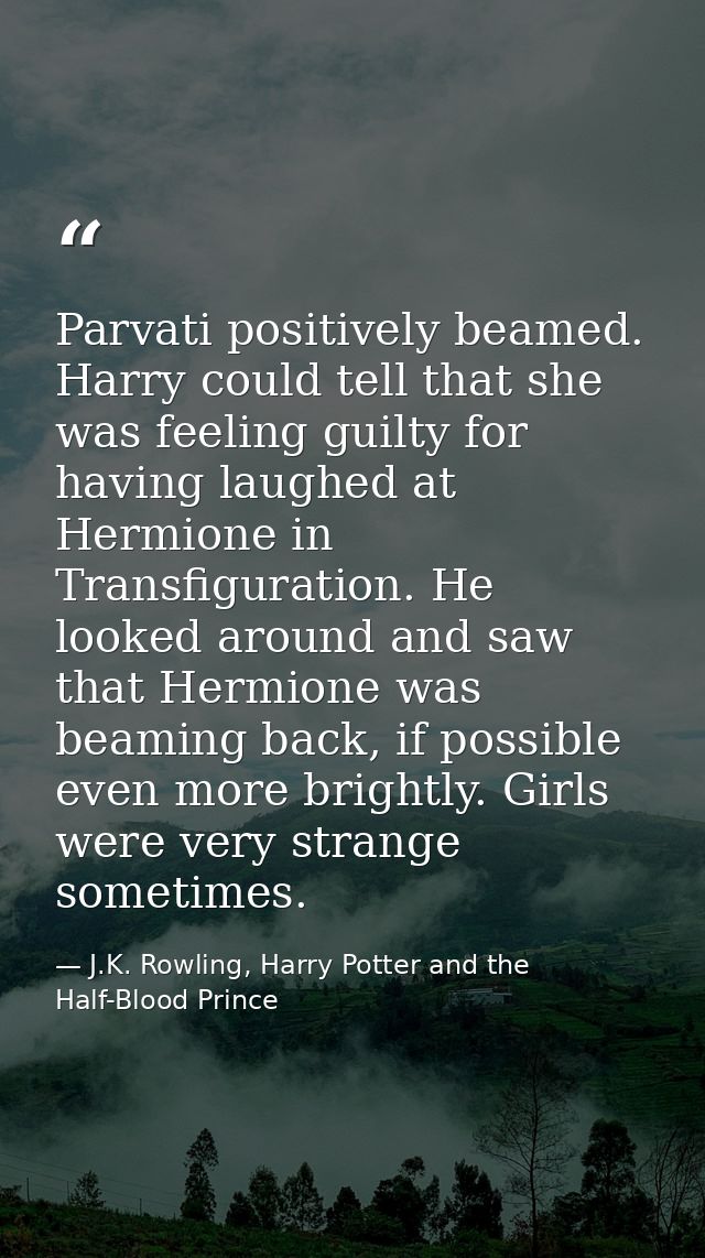 Parvati positively beamed. Harry could tell that she was feeling guilty for having laughed at Hermione in Transfiguratio — J.K. Rowling, Harry Potter and the Half-Blood Prince