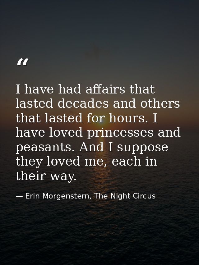 I have had affairs that lasted decades and others that lasted for hours. I have loved princesses and peasants. And I sup — Erin Morgenstern, The Night Circus
