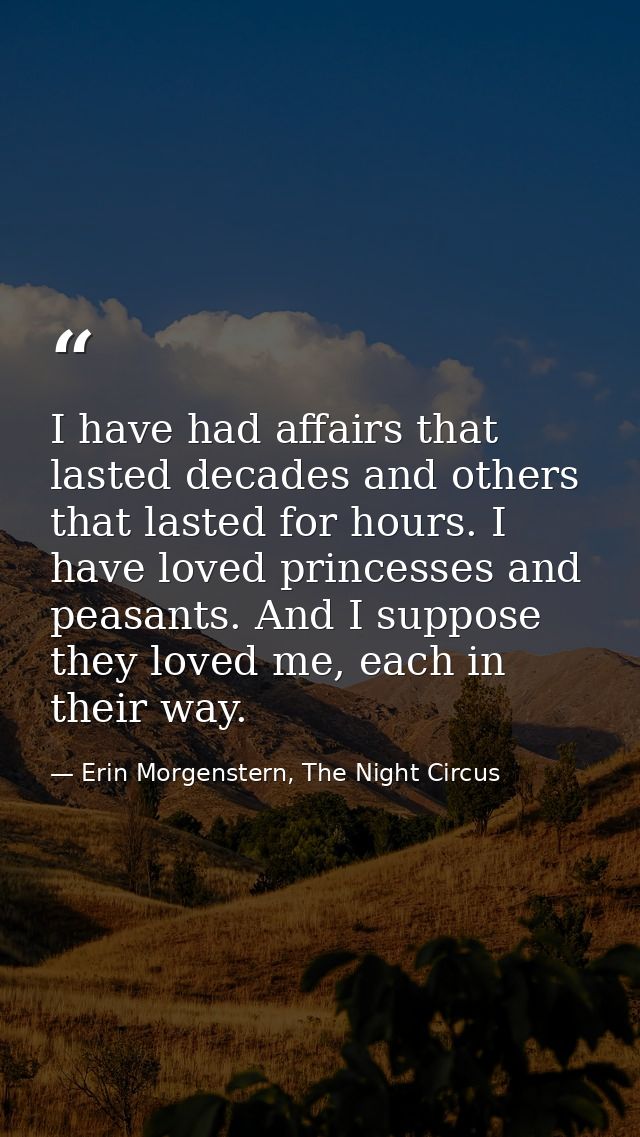 I have had affairs that lasted decades and others that lasted for hours. I have loved princesses and peasants. And I sup — Erin Morgenstern, The Night Circus