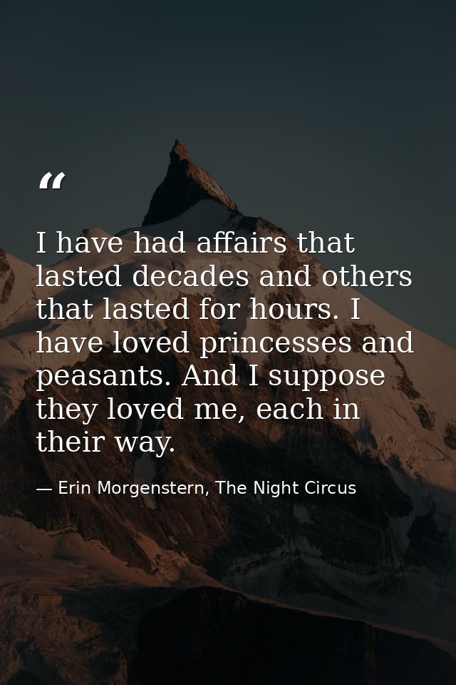 I have had affairs that lasted decades and others that lasted for hours. I have loved princesses and peasants. And I sup — Erin Morgenstern, The Night Circus