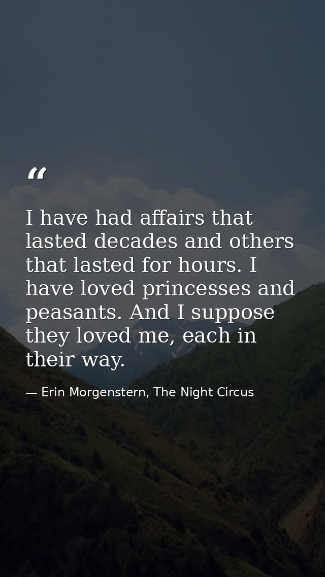 I have had affairs that lasted decades and others that lasted for hours. I have loved princesses and peasants. And I sup — Erin Morgenstern, The Night Circus