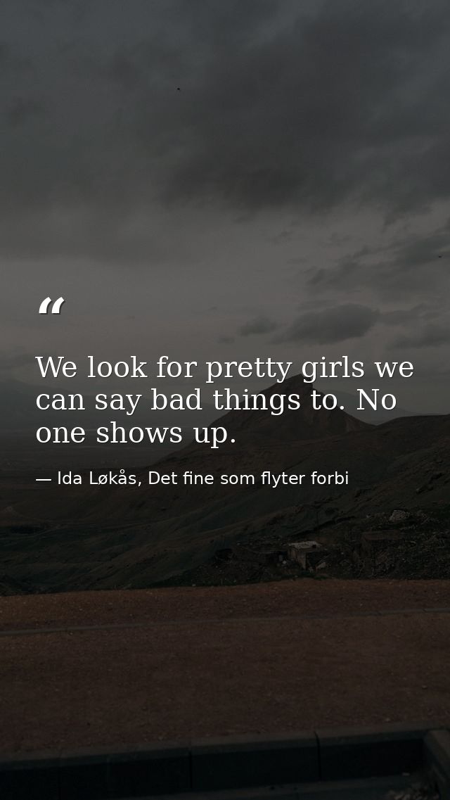We look for pretty girls we can say bad things to. No one shows up. — Ida Løkås, Det fine som flyter forbi