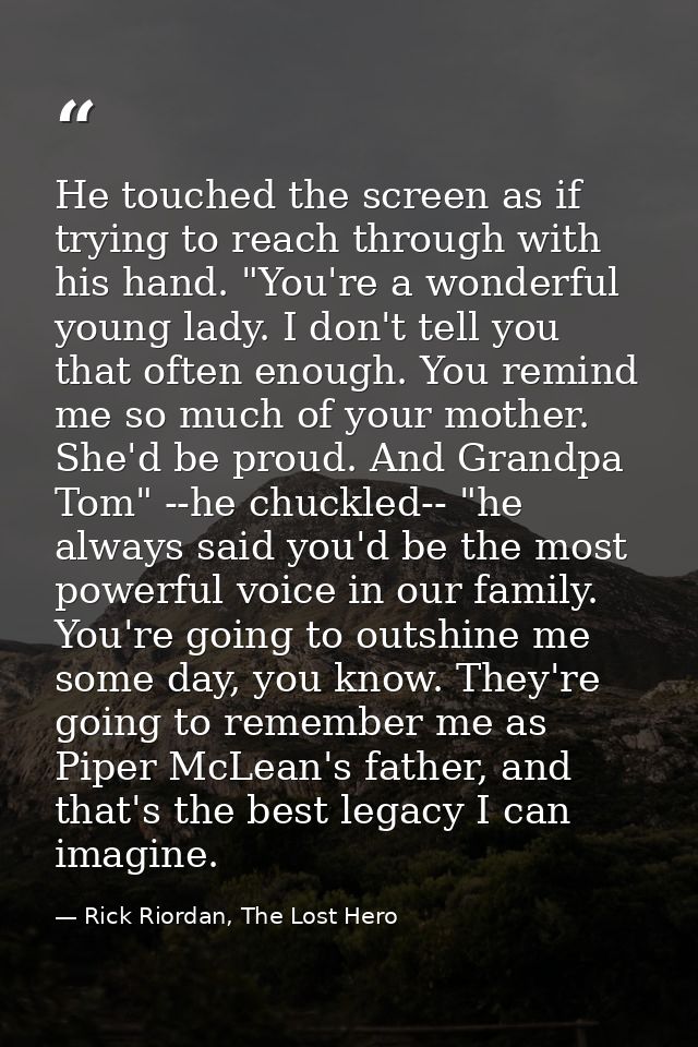 He touched the screen as if trying to reach through with his hand. "You're a wonderful young lady. I don't tell you that — Rick Riordan, The Lost Hero