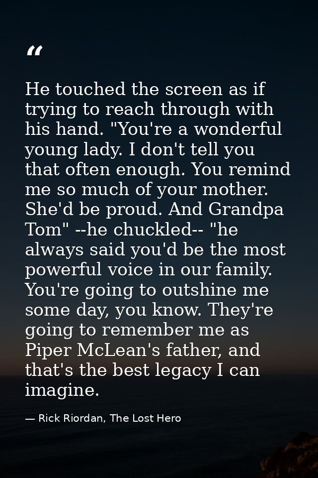 He touched the screen as if trying to reach through with his hand. "You're a wonderful young lady. I don't tell you that — Rick Riordan, The Lost Hero