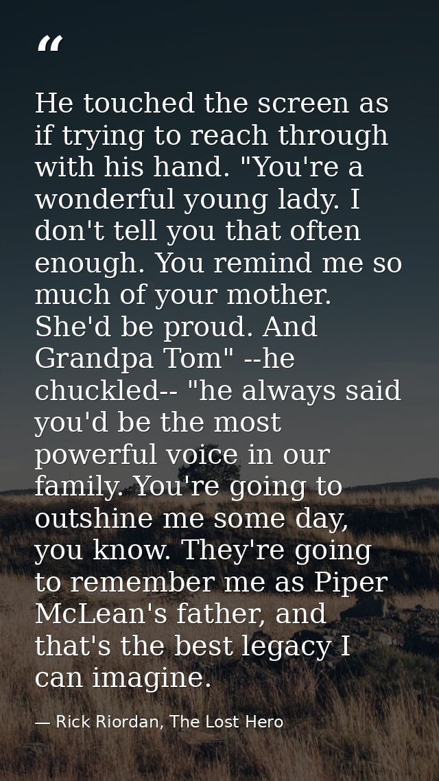 He touched the screen as if trying to reach through with his hand. "You're a wonderful young lady. I don't tell you that — Rick Riordan, The Lost Hero