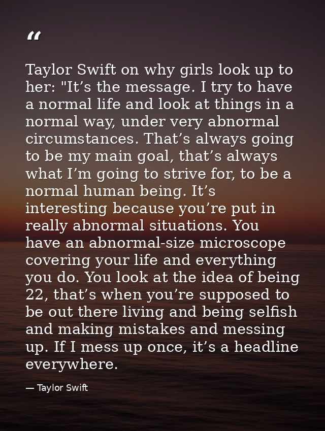 Taylor Swift on why girls look up to her: "It’s the message. I try to have a normal life and look at things in a normal  — Taylor Swift