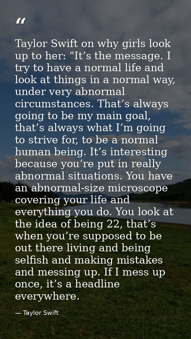 Taylor Swift on why girls look up to her: "It’s the message. I try to have a normal life and look at things in a normal  — Taylor Swift