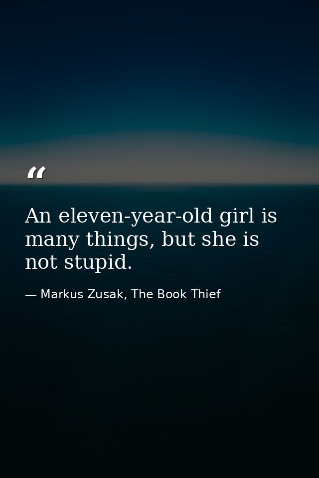 An eleven-year-old girl is many things, but she is not stupid. — Markus Zusak, The Book Thief