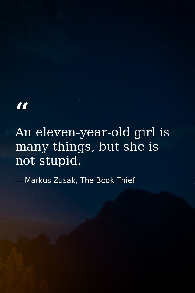 An eleven-year-old girl is many things, but she is not stupid. — Markus Zusak, The Book Thief