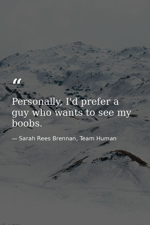 Personally, I'd prefer a guy who wants to see my boobs. — Sarah Rees Brennan, Team Human