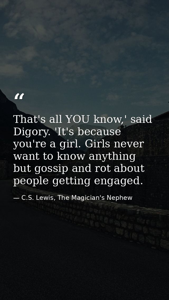 That's all YOU know,' said Digory. 'It's because you're a girl. Girls never want to know anything but gossip and rot abo — C.S. Lewis, The Magician's Nephew