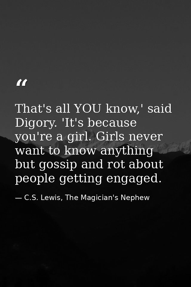 That's all YOU know,' said Digory. 'It's because you're a girl. Girls never want to know anything but gossip and rot abo — C.S. Lewis, The Magician's Nephew