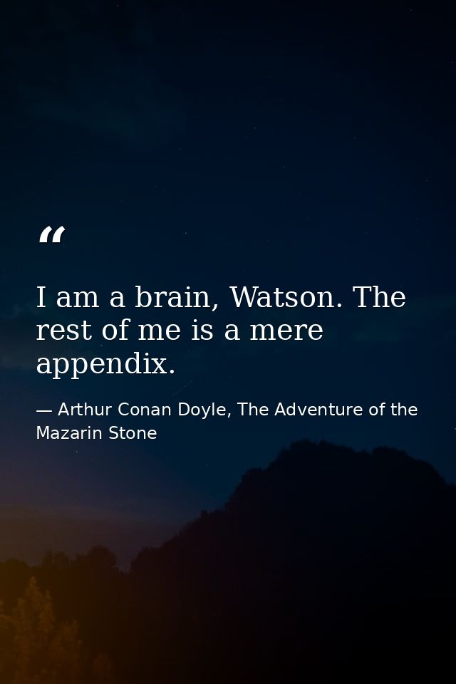 I am a brain, Watson. The rest of me is a mere appendix. — Arthur Conan Doyle, The Adventure of the Mazarin Stone