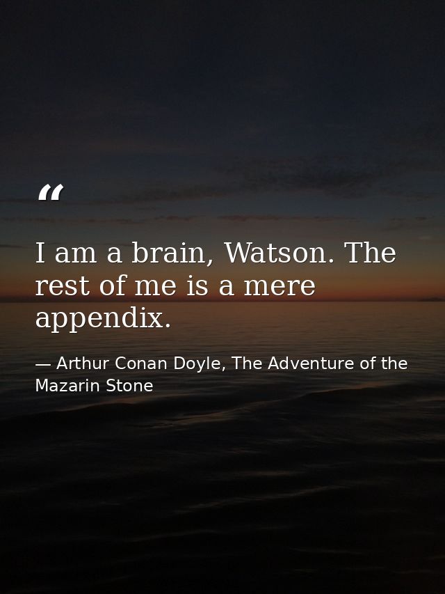 I am a brain, Watson. The rest of me is a mere appendix. — Arthur Conan Doyle, The Adventure of the Mazarin Stone