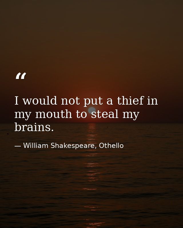I would not put a thief in my mouth to steal my brains. — William Shakespeare, Othello