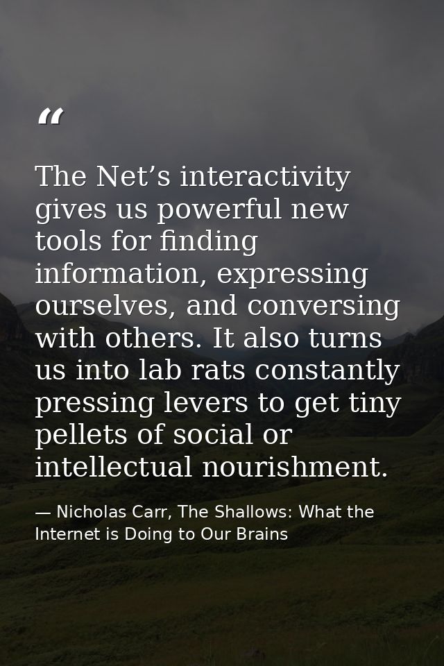 The Net’s interactivity gives us powerful new tools for finding information, expressing ourselves, and conversing with o — Nicholas Carr, The Shallows: What the Internet is Doing to Our Brains