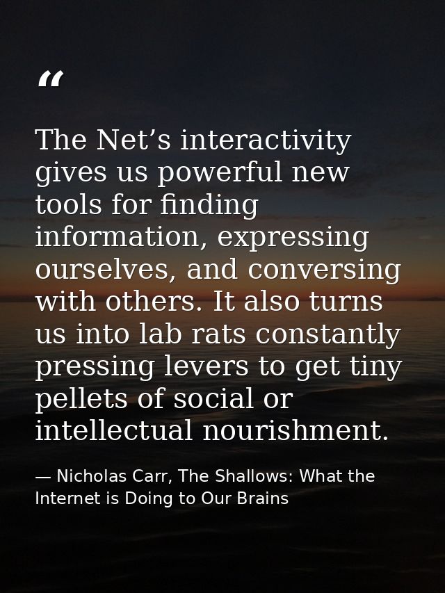 The Net’s interactivity gives us powerful new tools for finding information, expressing ourselves, and conversing with o — Nicholas Carr, The Shallows: What the Internet is Doing to Our Brains