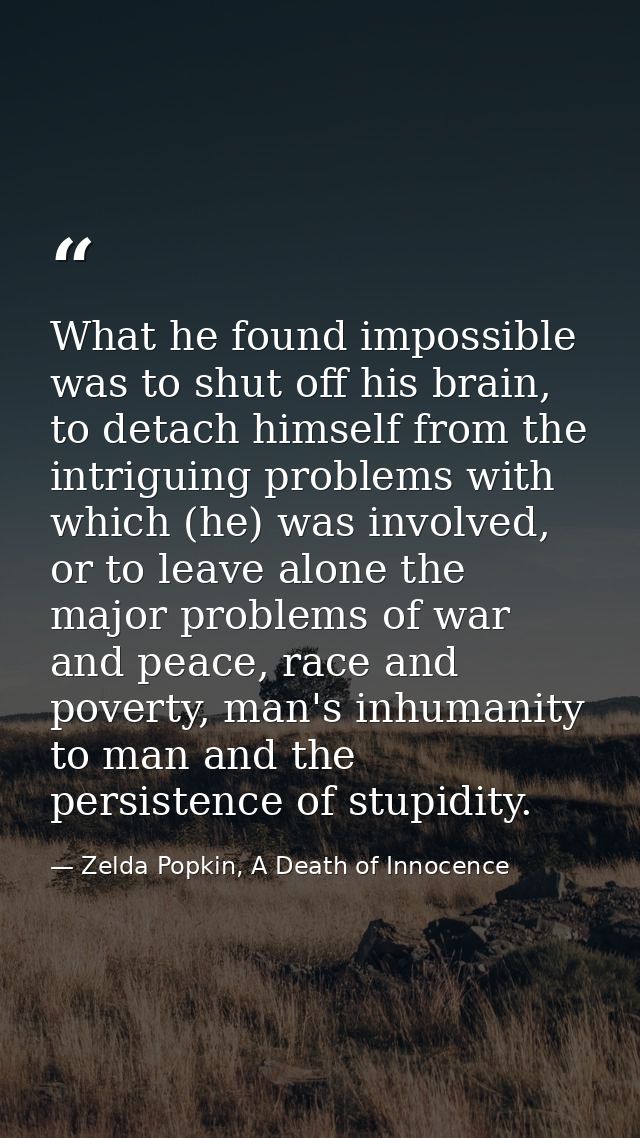 What he found impossible was to shut off his brain, to detach himself from the intriguing problems with which (he) was i — Zelda Popkin, A Death of Innocence