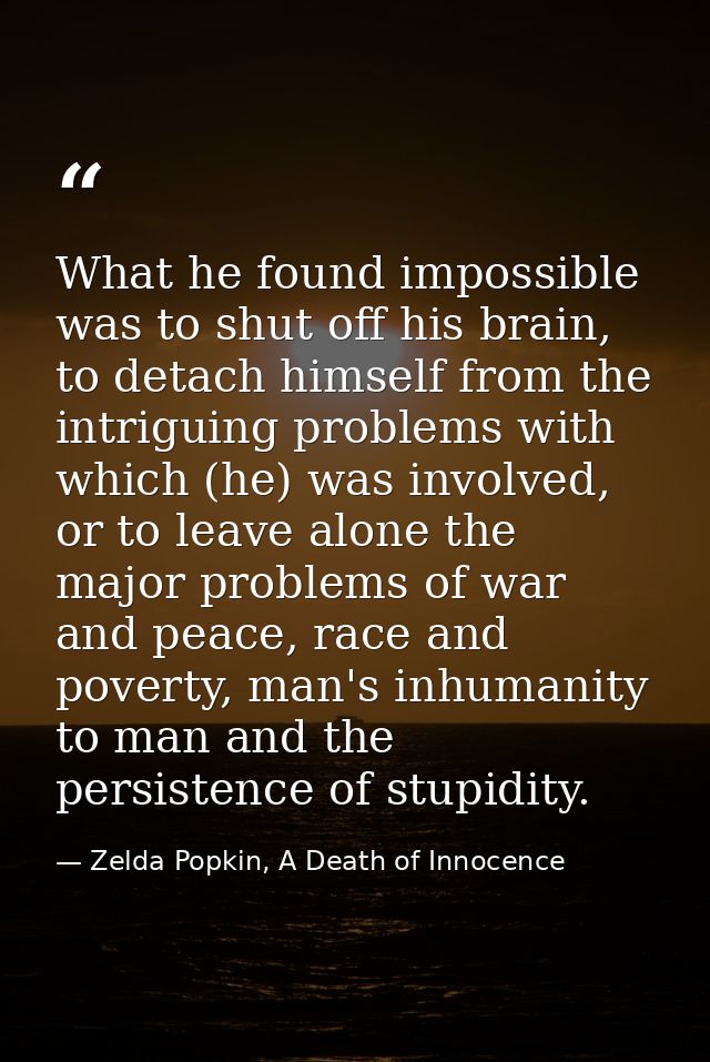 What he found impossible was to shut off his brain, to detach himself from the intriguing problems with which (he) was i — Zelda Popkin, A Death of Innocence