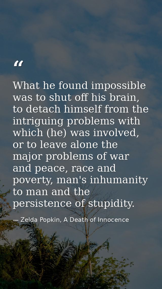 What he found impossible was to shut off his brain, to detach himself from the intriguing problems with which (he) was i — Zelda Popkin, A Death of Innocence