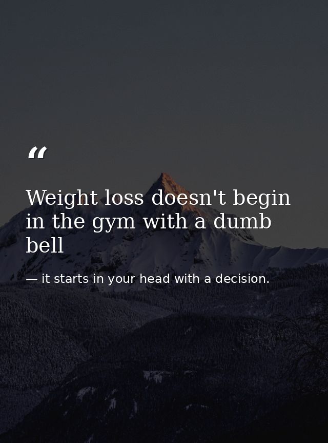 Weight loss doesn't begin in the gym with a dumb bell — it starts in your head with a decision.