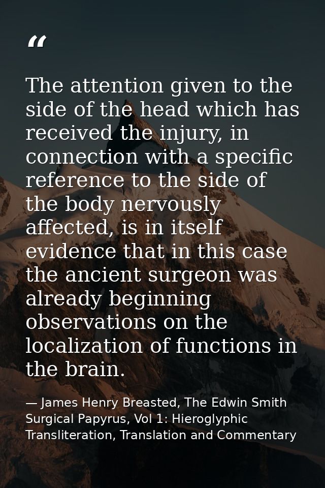 The attention given to the side of the head which has received the injury, in connection with a specific reference to th — James Henry Breasted, The Edwin Smith Surgical Papyrus, Vol 1: Hieroglyphic Transliteration, Translation and Commentary