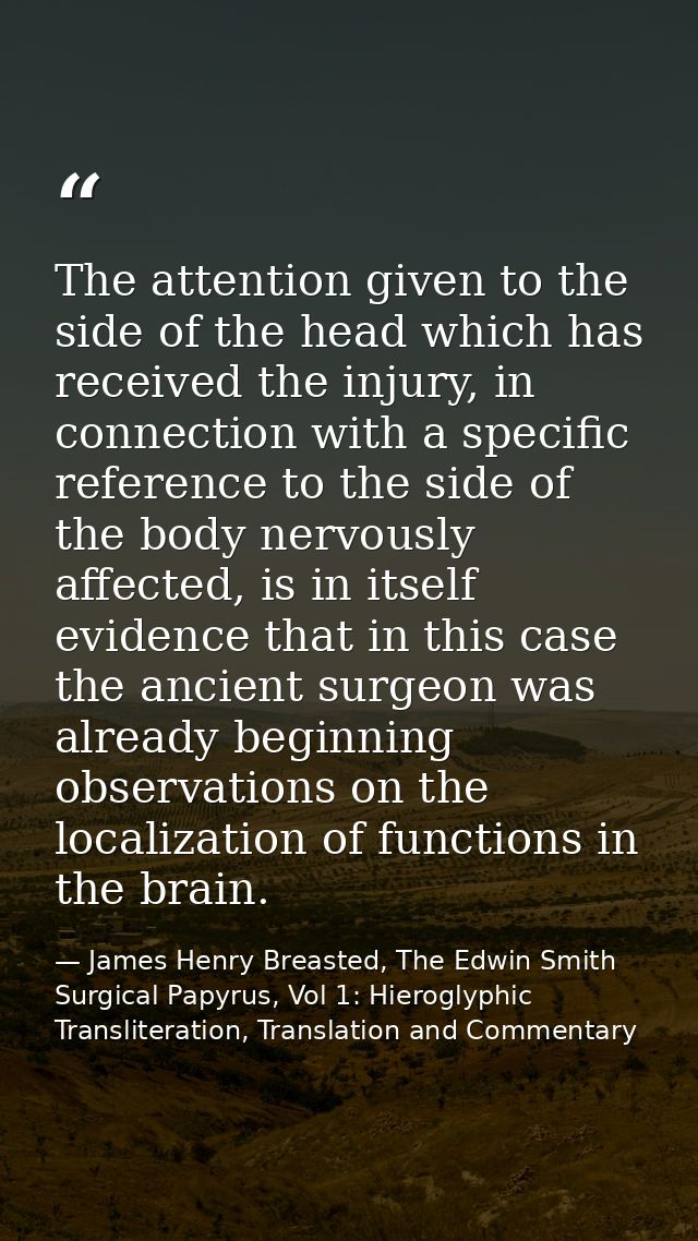 The attention given to the side of the head which has received the injury, in connection with a specific reference to th — James Henry Breasted, The Edwin Smith Surgical Papyrus, Vol 1: Hieroglyphic Transliteration, Translation and Commentary