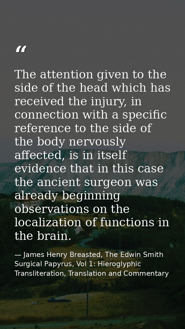 The attention given to the side of the head which has received the injury, in connection with a specific reference to th — James Henry Breasted, The Edwin Smith Surgical Papyrus, Vol 1: Hieroglyphic Transliteration, Translation and Commentary