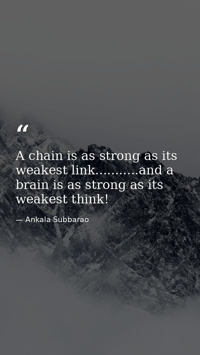 A chain is as strong as its weakest link...........and a brain is as strong as its weakest think! — Ankala Subbarao