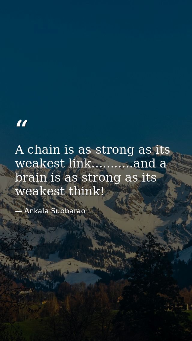 A chain is as strong as its weakest link...........and a brain is as strong as its weakest think! — Ankala Subbarao