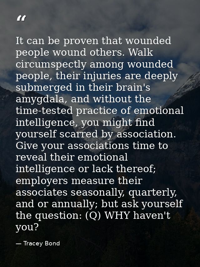 It can be proven that wounded people wound others. Walk circumspectly among wounded people, their injuries are deeply su — Tracey Bond