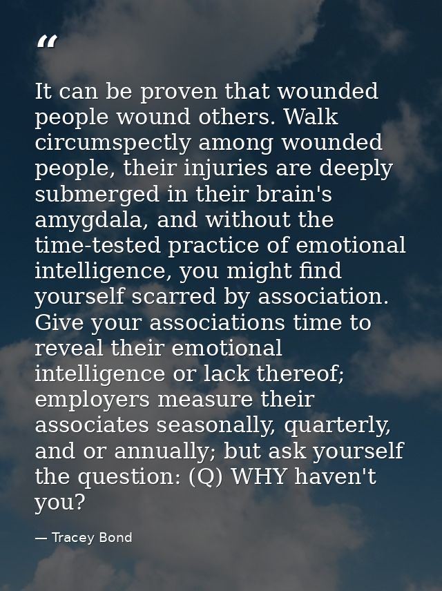 It can be proven that wounded people wound others. Walk circumspectly among wounded people, their injuries are deeply su — Tracey Bond