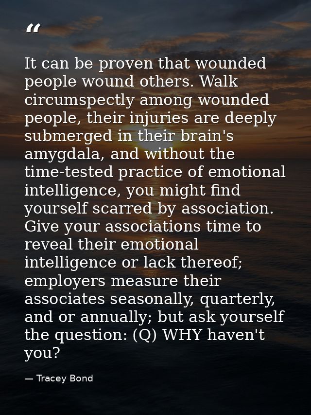 It can be proven that wounded people wound others. Walk circumspectly among wounded people, their injuries are deeply su — Tracey Bond