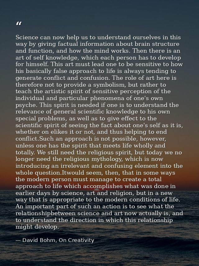 Science can now help us to understand ourselves in this way by giving factual information about brain structure and func — David Bohm, On Creativity