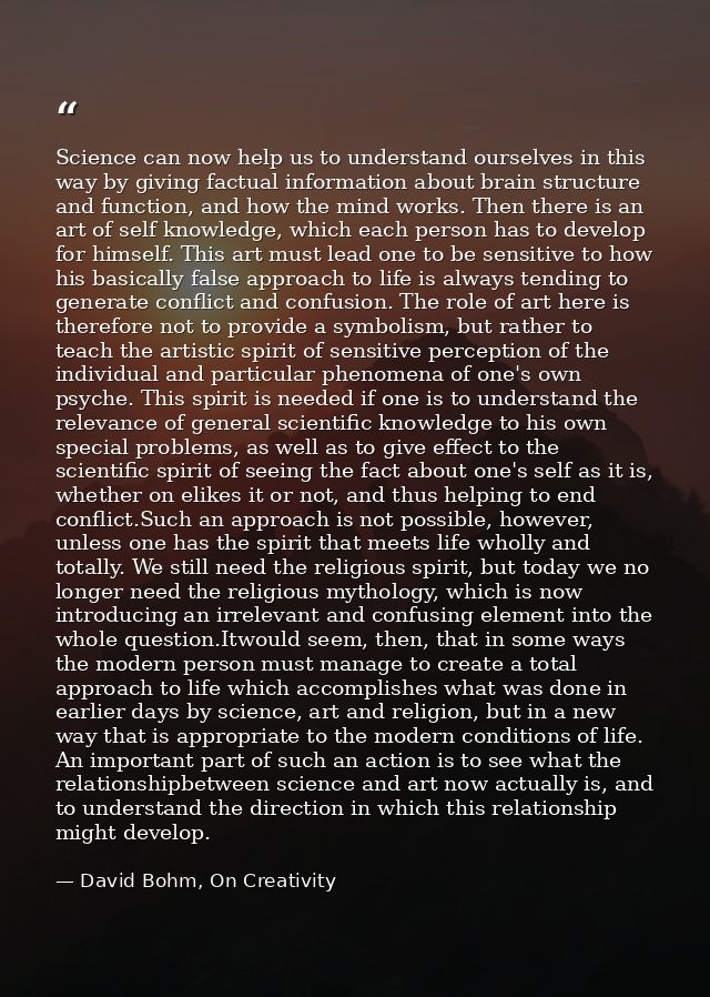 Science can now help us to understand ourselves in this way by giving factual information about brain structure and func — David Bohm, On Creativity