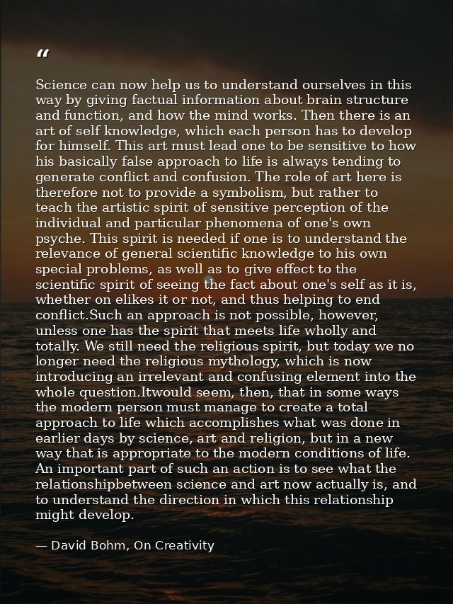 Science can now help us to understand ourselves in this way by giving factual information about brain structure and func — David Bohm, On Creativity