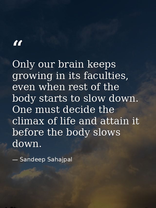 Only our brain keeps growing in its faculties, even when rest of the body starts to slow down. One must decide the clima — Sandeep Sahajpal
