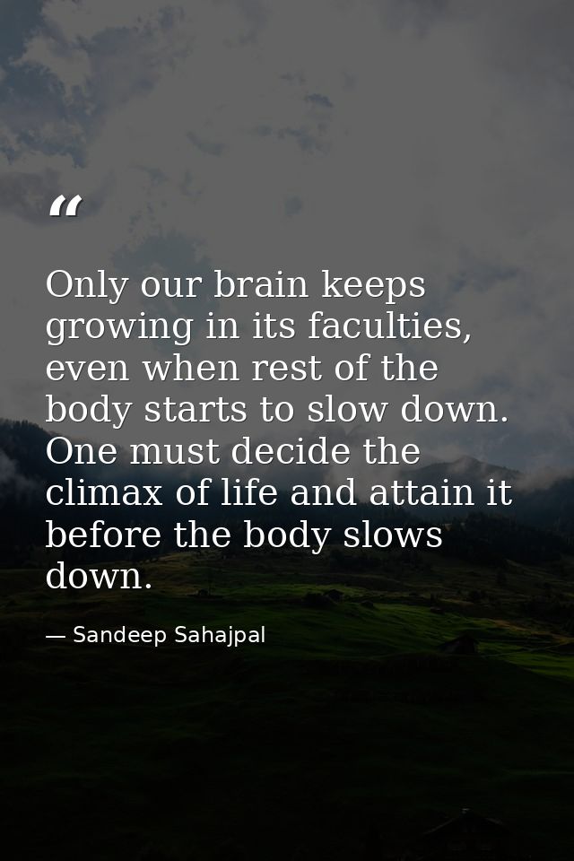 Only our brain keeps growing in its faculties, even when rest of the body starts to slow down. One must decide the clima — Sandeep Sahajpal