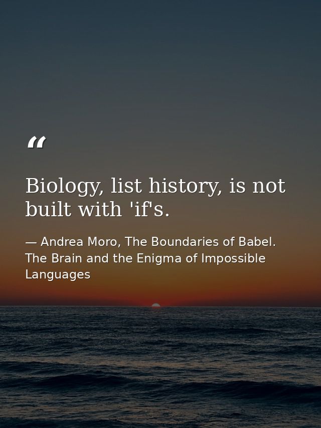 Biology, list history, is not built with 'if's. — Andrea Moro, The Boundaries of Babel. The Brain and the Enigma of Impossible Languages