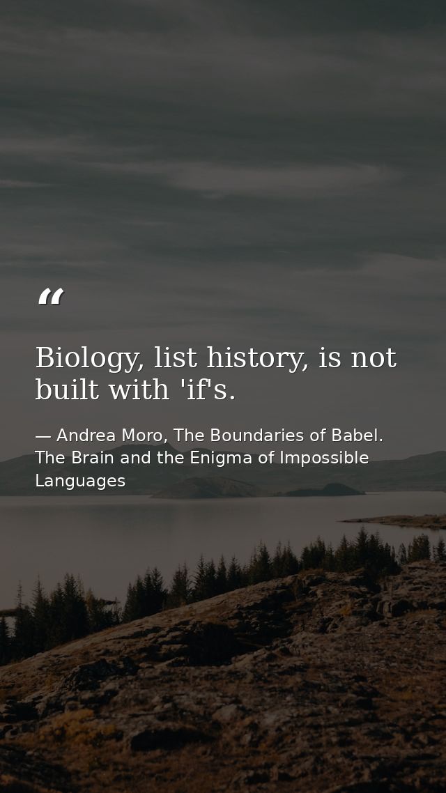 Biology, list history, is not built with 'if's. — Andrea Moro, The Boundaries of Babel. The Brain and the Enigma of Impossible Languages