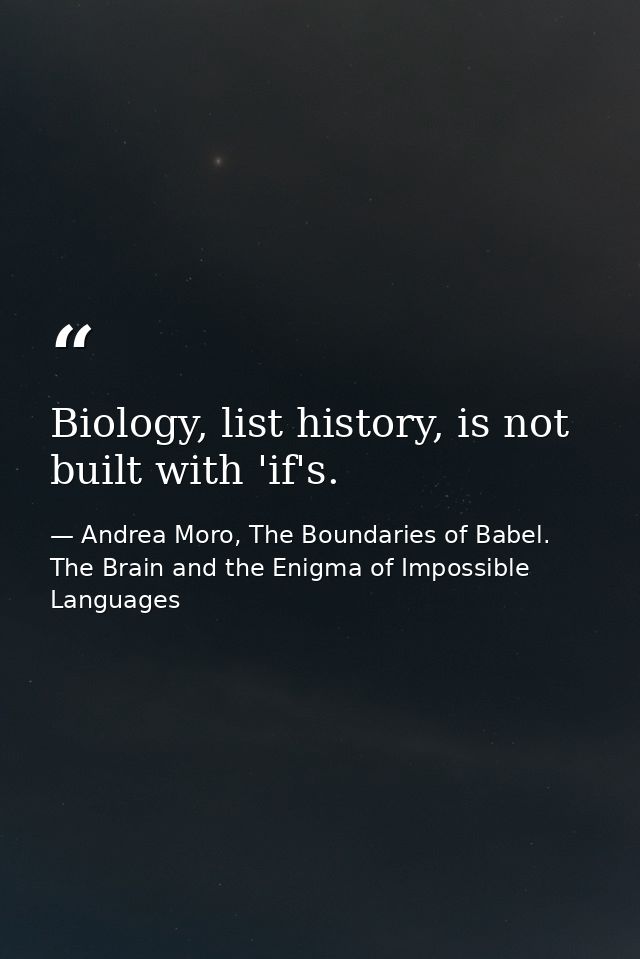 Biology, list history, is not built with 'if's. — Andrea Moro, The Boundaries of Babel. The Brain and the Enigma of Impossible Languages