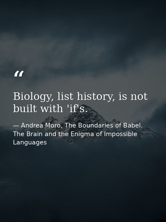Biology, list history, is not built with 'if's. — Andrea Moro, The Boundaries of Babel. The Brain and the Enigma of Impossible Languages