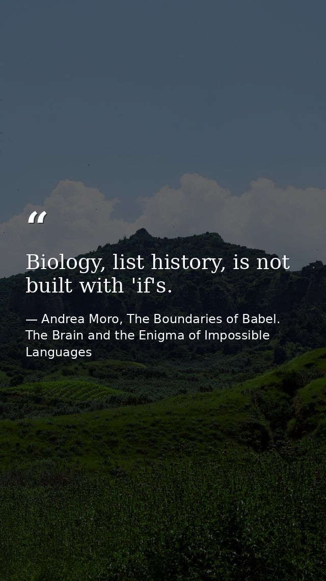 Biology, list history, is not built with 'if's. — Andrea Moro, The Boundaries of Babel. The Brain and the Enigma of Impossible Languages