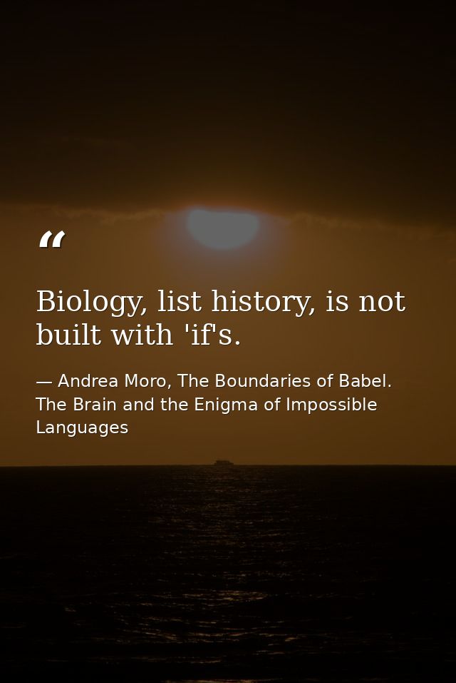 Biology, list history, is not built with 'if's. — Andrea Moro, The Boundaries of Babel. The Brain and the Enigma of Impossible Languages