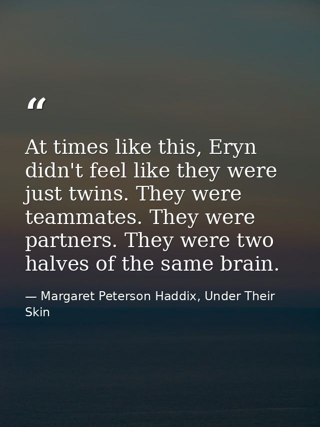 At times like this, Eryn didn't feel like they were just twins. They were teammates. They were partners. They were two h — Margaret Peterson Haddix, Under Their Skin