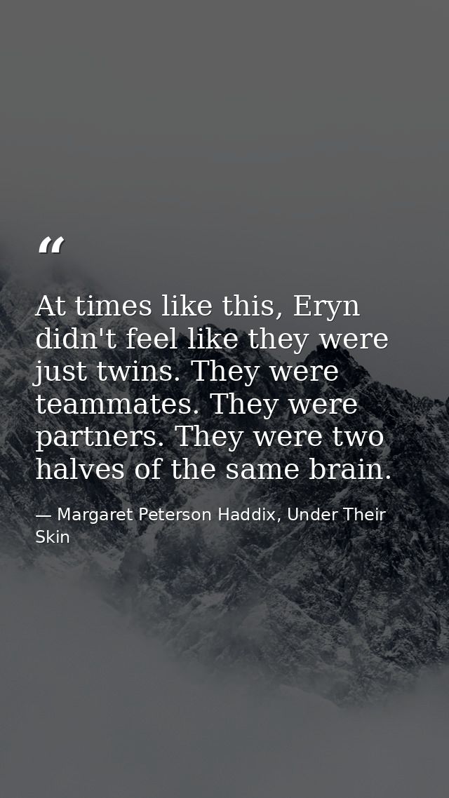 At times like this, Eryn didn't feel like they were just twins. They were teammates. They were partners. They were two h — Margaret Peterson Haddix, Under Their Skin