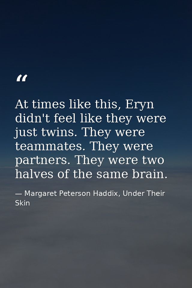 At times like this, Eryn didn't feel like they were just twins. They were teammates. They were partners. They were two h — Margaret Peterson Haddix, Under Their Skin